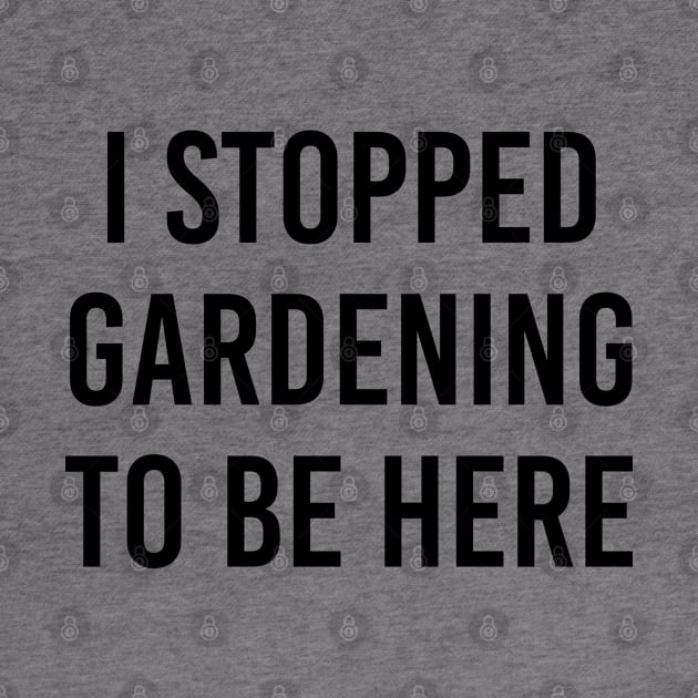 Funny Gardener Gift I Stopped Gardening To Be Here by kmcollectible